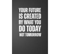Your Future Is Created By What You Do Today Not Tomorrow: 6x9 Plain Page Notebook Journal | Positive Quotes for Daily Work Motivation for Office Workers, Employees, Boss, Adults