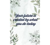 Your Future Is Created By What You Do Today: Small Steps Today, Big Success Tomorrow | A Daily Motivation and Self-Growth Journal 6×9 inch, 120 pages
