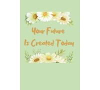 Your Future is Created Today: Lined 100 Pages. Plan, Dream, Achieve - All in One Place