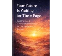 Your Future Is Waiting For These Pages: Goal Planner & Motivational Notebook For Life Design And Success