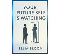 Your Future Self Is Watching: Simple Strategies to Build the Future You Deserve