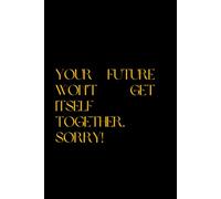 YOUR FUTURE WON’T GET ITSELF TOGETHER. SORRY!: Inspirational Positive Journal for Women Men, Lined Pages