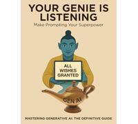 Your Genie is Listening: Make Prompting Your Superpower - The Essential Guide to Generative AI