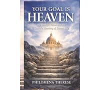 Your Goal is Heaven: The Beatific Vision and the Catholic Meaning of Eternal Life