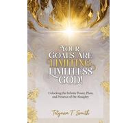 Your Goals Are Limiting Limitless God!: Unlocking the Infinite Power, Plans, and Presence of the Almighty