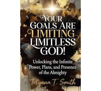 Your Goals Are Limiting Limitless God!: Unlocking the Infinite Power, Plans, and Presence of the Almighty