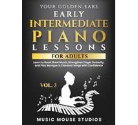 Your Golden Ears Vol. 3 - Early Intermediate Piano Lessons for Adults: Learn to Read Sheet Music, Strengthen Finger Dexterity, and Play Baroque & ... First Piano Lessons for Adult Beginners)