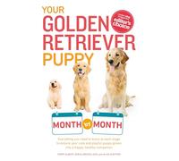 Your Golden Retriever Puppy Month by Month: Everything You Need to Know at Each Stage to Ensure Your Cute and Playful Puppy (Your Puppy Month by Month)