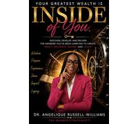 YOUR GREATEST WEALTH IS INSIDE of YOU.: Discover, Develop, and Deliver the Answers You've Been Carrying to Create Impact, Influence, Income, and Legacy