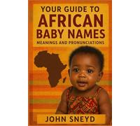 Your Guide to African Baby Names meanings and pronunciations: 2,600 Beautiful Names for Boys and Girls from Across Africa