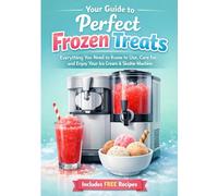 Your Guide to Perfect Frozen Treats: Everything You Need to Know to Use, Care for, and Enjoy Your Ice Cream & Slushie Machine. Also comes with free recipes