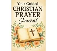 Your Guided Christian Prayer Journal: An Inspirational Bible Devotional for Writing Your Prayers, Notes and Gratitude Daily with Reflections from Scripture