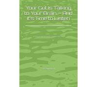 Your Gut Is Talking to Your Brain - And It's Time to Listen: A Practical Guide to Fixing the Gut-Brain Connection