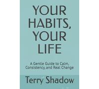 YOUR HABITS, YOUR LIFE: A Gentle Guide to Calm, Consistency, and Real Change