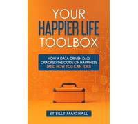 Your Happier Life Toolbox: How a Data-Driven Dad Cracked the Code on Happiness (and How You Can Too)