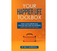 Your Happier Life Toolbox: How a Data-Driven Dad Cracked the Code on Happiness (and How You Can Too)