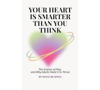 Your Heart is Smarter Than You Think: The Science of Play and Why Adults Need It to Thrive