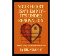 Your Heart Isn't Empty - It's Under Renovation: Rebuilding the Home Inside You