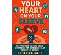 Your Heart on Your Sleeve: The Practical Guide to Using Wearables for Cardiovascular Wellness & Beyond