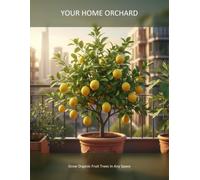 Your Home Orchard: Grow Organic Fruit Trees In Any Space