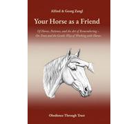 Your Horse As A Friend: Of Horses, Patience, and the Art of Remembering - On Trust and the Gentle Way of Working with Horses