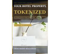 Your Hotel Property, Tokenized: The New Economy of Hospitality Real Estate How One Property Owner Can Build a Token-Powered Hotel Empire. (The Tokenized Series)