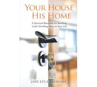 Your House His Home: A Spiritual Blueprint for Building God’s Dwelling Place in Your Life
