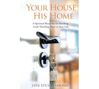 Your House His Home: A Spiritual Blueprint for Building God's Dwelling Place in Your Life