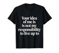 Your Idea of Me Isn'T Mine To Live Up To - Camiseta