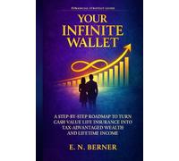 Your Infinite Wallet: A Step-by-Step Roadmap to Use Cash Value Life Insurance as a Tax- and Risk-Free Wealth Generator to Create Lifetime Income and Financial Independence