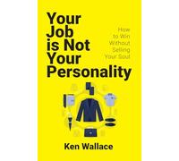 YOUR JOB IS NOT YOUR PERSONALITY: How to Win Without Selling Your Soul