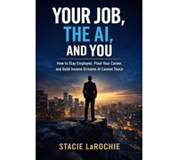 YOUR JOB, THE AI, AND YOU: How to Stay Employed, Pivot Your Career, and Build Income Streams AI Cannot Touch
