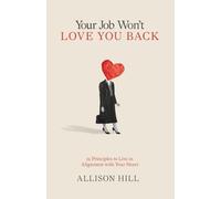 Your Job Won't Love You Back: 12 Principles to Live in Alignment with Your Heart