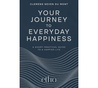 Your Journey to Everyday Happiness: A Short Practical Guide to a Happier Life