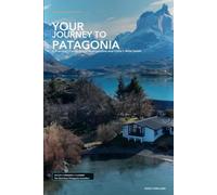 YOUR JOURNEY TO PATAGONIA: A Practical Travel Guide to Argentina and Chile's Wild South