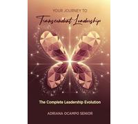 Your Journey To Transcendent Leadership: The Complete Leadership Evolution