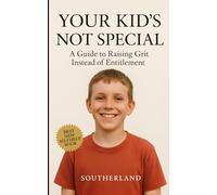 Your Kid’s Not Special: A Guide to Raising Grit Instead of Entitlement: A Guide to Raising Toughness in a World That Rewards Whining, and Shields Mediocrity