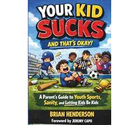 Your Kid Sucks And That’s Okay.: A Parent’s Guide to Youth Sports, Sanity, and Letting Kids be Kids