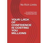 YOUR LACK OF CONFIDENCE IS COSTING YOU MILLIONS: How Self-Belief Creates Success Before Money Ever Does By No Rich Limits