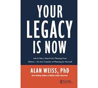 Your Legacy is Now: Life is Not a Search for Meaning from Others -- It's the Creation of Meaning for Yourself