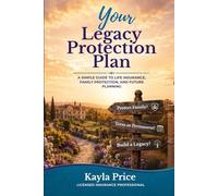 Your Legacy Protection Plan: A Simple Guide to Life Insurance, Final Expenses, and Protecting the People You Love