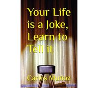 Your Life is a Joke, Learn to Tell it (The Ultimate Guide to Writing and Making Jokes (For People Who Want to Be Funny, Not Just Read About It))