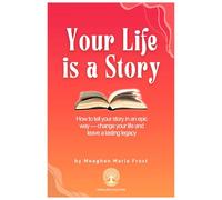 Your Life is a Story: How to Tell your Story in an epic way - Change your Life and leave a Lasting Legacy