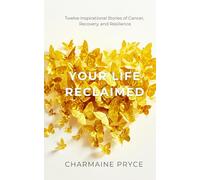 Your Life Reclaimed: Twelve Inspirational Stories of Cancer, Recovery, and Resilience