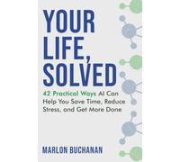 Your Life, Solved: 42 Practical Ways AI Can Help You Save Time, Reduce Stress, and Get More Done
