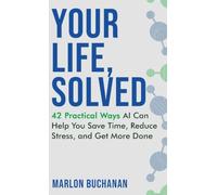 Your Life, Solved: 42 Practical Ways AI Can Help You Save Time, Reduce Stress, and Get More Done