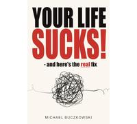 Your Life Sucks! - and here's the real fix