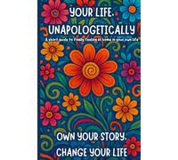 YOUR LIFE, UNAPOLOGETICALLY: A Short Guide to Own Your Story, Change Your Life