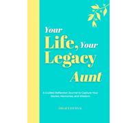 Your Life, Your Legacy - Aunt: A Guided Reflection Journal to Capture Your Stories, Memories, and Wisdom