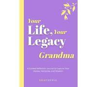 Your Life, Your Legacy - Grandma: A Guided Reflection Journal to Capture Your Stories, Memories, and Wisdom